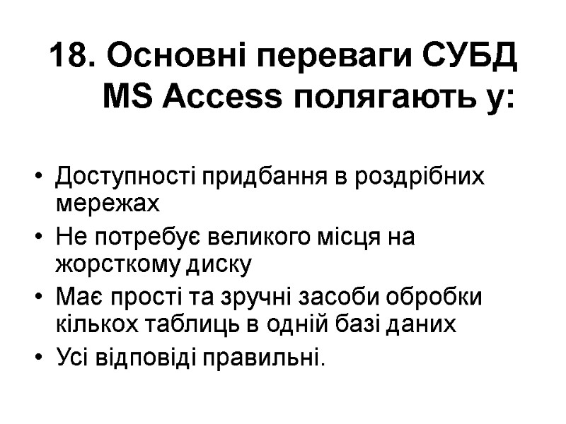 18. Основні переваги СУБД MS Access полягають у: Доступності придбання в роздрібних мережах Не